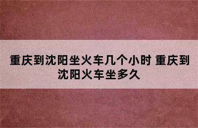 重庆到沈阳坐火车几个小时 重庆到沈阳火车坐多久